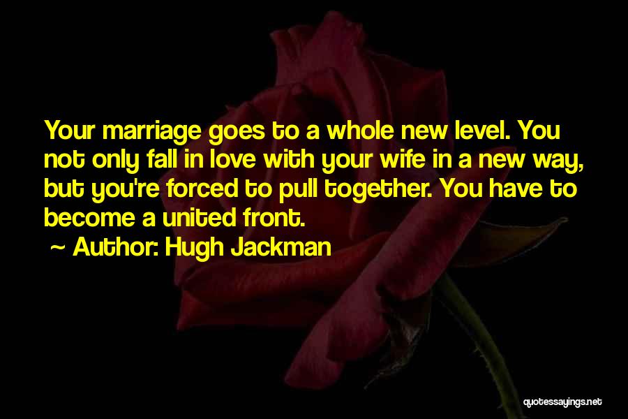 Hugh Jackman Quotes: Your Marriage Goes To A Whole New Level. You Not Only Fall In Love With Your Wife In A New