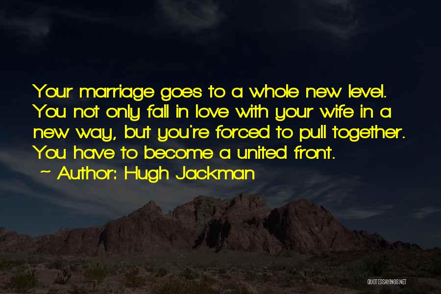 Hugh Jackman Quotes: Your Marriage Goes To A Whole New Level. You Not Only Fall In Love With Your Wife In A New