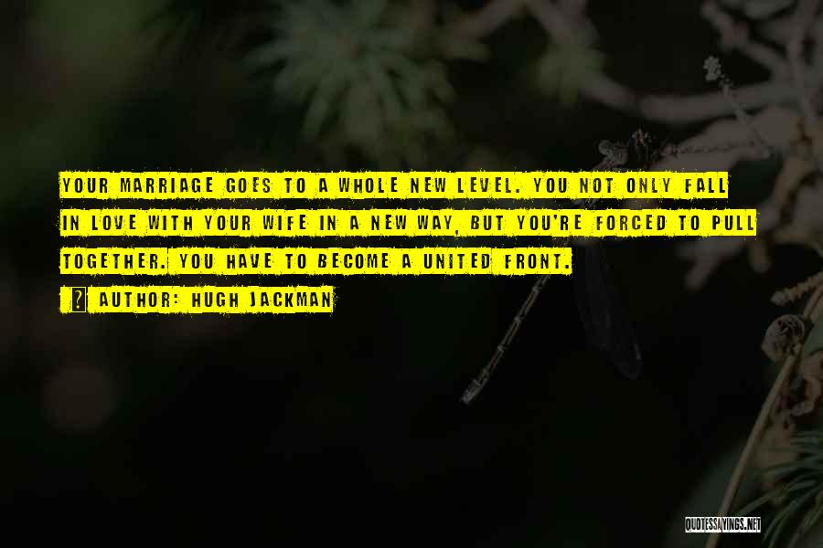 Hugh Jackman Quotes: Your Marriage Goes To A Whole New Level. You Not Only Fall In Love With Your Wife In A New