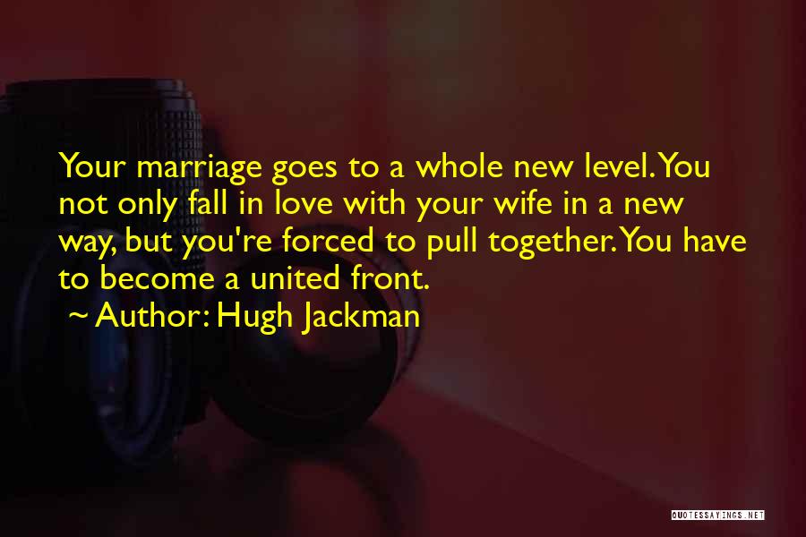 Hugh Jackman Quotes: Your Marriage Goes To A Whole New Level. You Not Only Fall In Love With Your Wife In A New