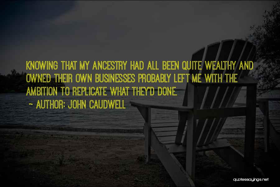 John Caudwell Quotes: Knowing That My Ancestry Had All Been Quite Wealthy And Owned Their Own Businesses Probably Left Me With The Ambition