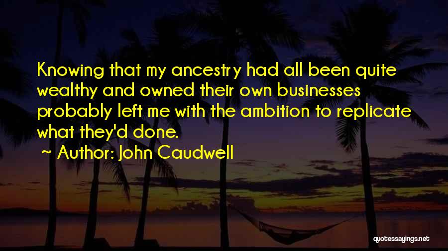 John Caudwell Quotes: Knowing That My Ancestry Had All Been Quite Wealthy And Owned Their Own Businesses Probably Left Me With The Ambition