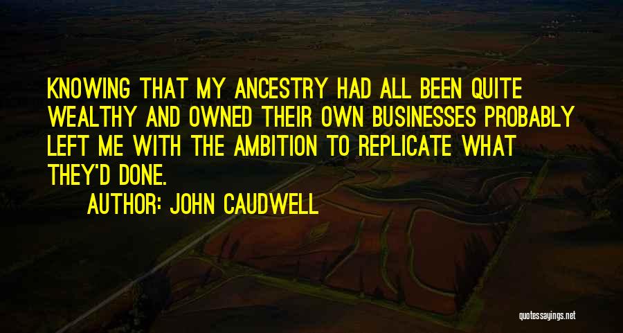 John Caudwell Quotes: Knowing That My Ancestry Had All Been Quite Wealthy And Owned Their Own Businesses Probably Left Me With The Ambition