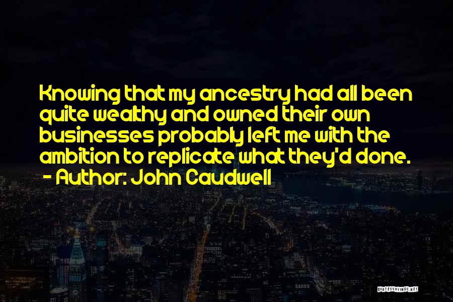 John Caudwell Quotes: Knowing That My Ancestry Had All Been Quite Wealthy And Owned Their Own Businesses Probably Left Me With The Ambition