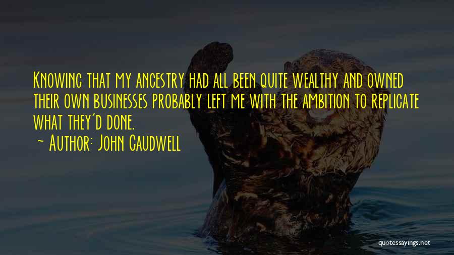 John Caudwell Quotes: Knowing That My Ancestry Had All Been Quite Wealthy And Owned Their Own Businesses Probably Left Me With The Ambition