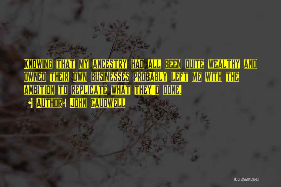John Caudwell Quotes: Knowing That My Ancestry Had All Been Quite Wealthy And Owned Their Own Businesses Probably Left Me With The Ambition