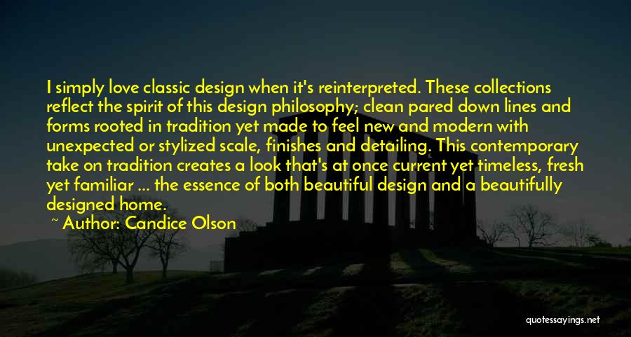 Candice Olson Quotes: I Simply Love Classic Design When It's Reinterpreted. These Collections Reflect The Spirit Of This Design Philosophy; Clean Pared Down