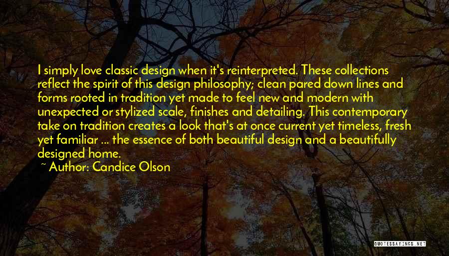 Candice Olson Quotes: I Simply Love Classic Design When It's Reinterpreted. These Collections Reflect The Spirit Of This Design Philosophy; Clean Pared Down