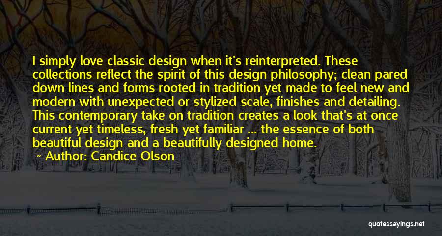 Candice Olson Quotes: I Simply Love Classic Design When It's Reinterpreted. These Collections Reflect The Spirit Of This Design Philosophy; Clean Pared Down