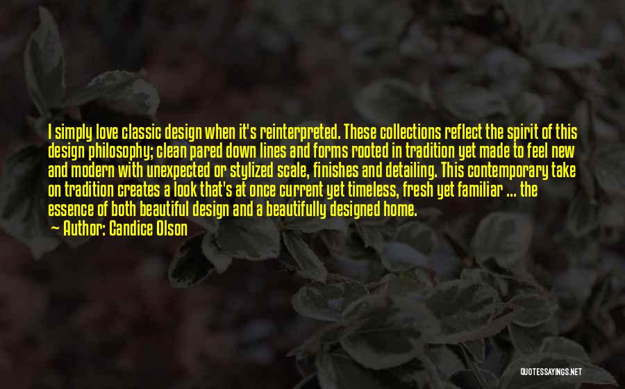 Candice Olson Quotes: I Simply Love Classic Design When It's Reinterpreted. These Collections Reflect The Spirit Of This Design Philosophy; Clean Pared Down