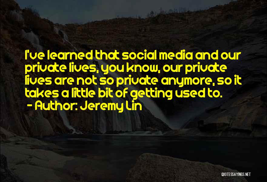 Jeremy Lin Quotes: I've Learned That Social Media And Our Private Lives, You Know, Our Private Lives Are Not So Private Anymore, So
