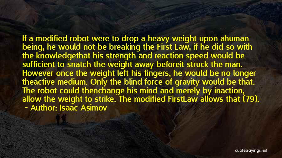 Isaac Asimov Quotes: If A Modified Robot Were To Drop A Heavy Weight Upon Ahuman Being, He Would Not Be Breaking The First