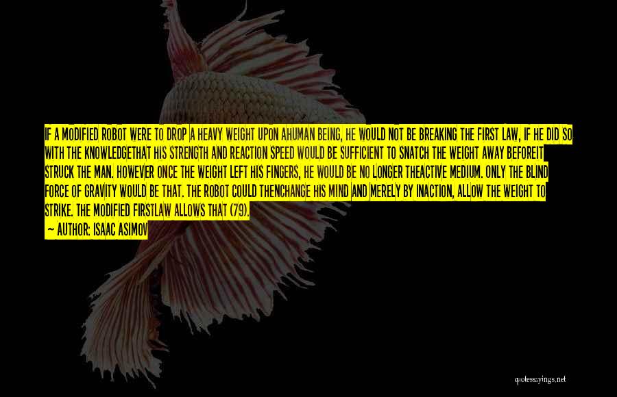 Isaac Asimov Quotes: If A Modified Robot Were To Drop A Heavy Weight Upon Ahuman Being, He Would Not Be Breaking The First