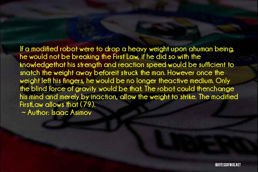 Isaac Asimov Quotes: If A Modified Robot Were To Drop A Heavy Weight Upon Ahuman Being, He Would Not Be Breaking The First