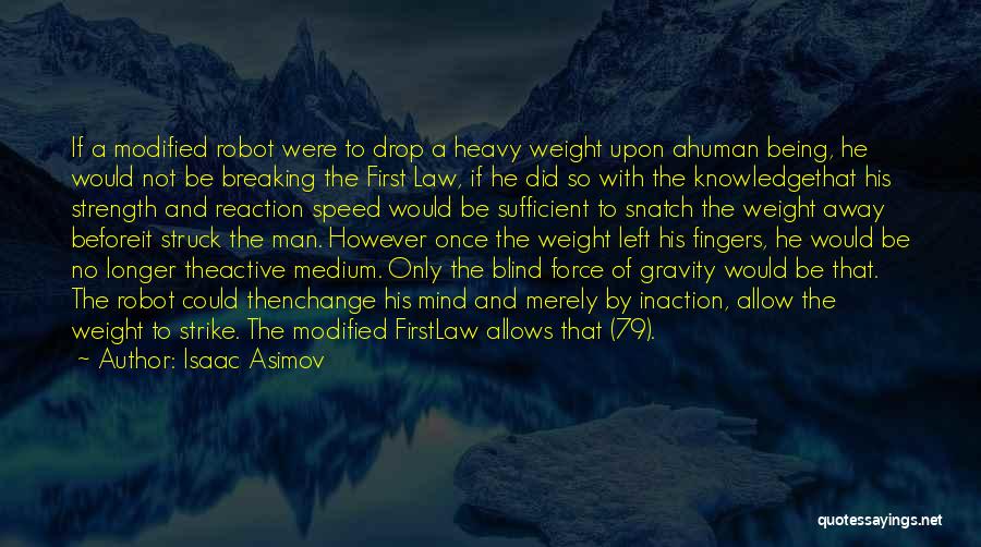 Isaac Asimov Quotes: If A Modified Robot Were To Drop A Heavy Weight Upon Ahuman Being, He Would Not Be Breaking The First