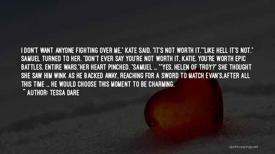 Tessa Dare Quotes: I Don't Want Anyone Fighting Over Me, Kate Said. It's Not Worth It.like Hell It's Not. Samuel Turned To Her.