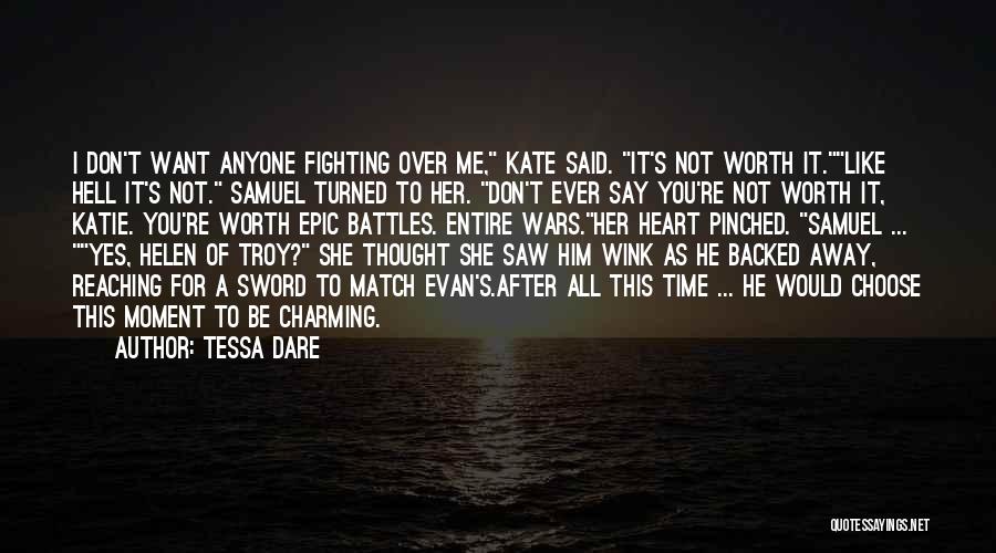 Tessa Dare Quotes: I Don't Want Anyone Fighting Over Me, Kate Said. It's Not Worth It.like Hell It's Not. Samuel Turned To Her.