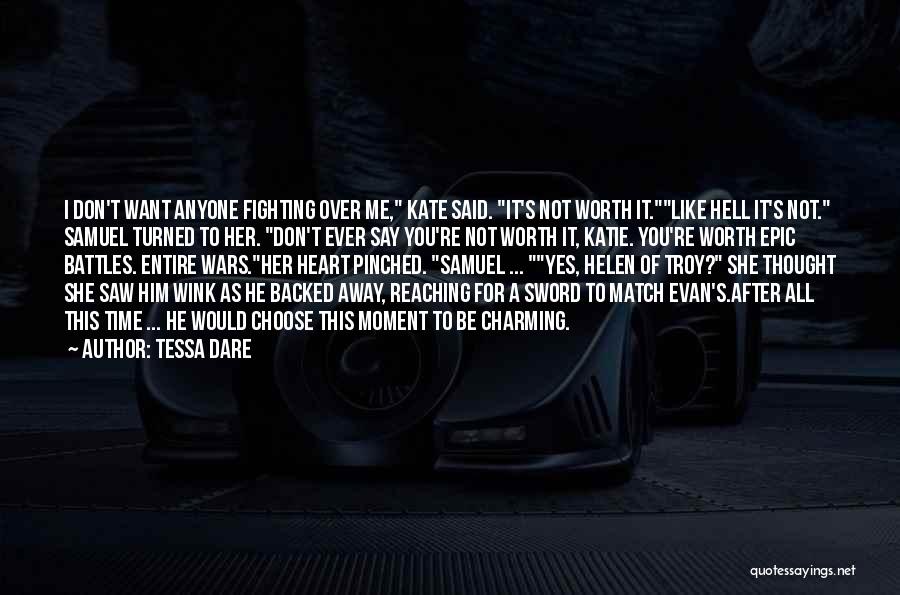 Tessa Dare Quotes: I Don't Want Anyone Fighting Over Me, Kate Said. It's Not Worth It.like Hell It's Not. Samuel Turned To Her.