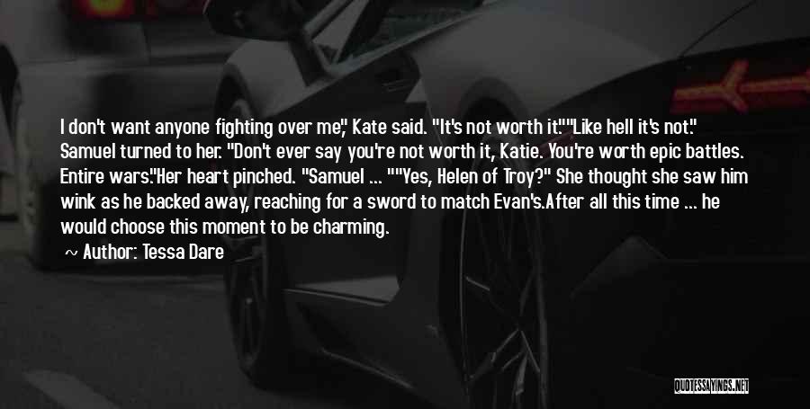 Tessa Dare Quotes: I Don't Want Anyone Fighting Over Me, Kate Said. It's Not Worth It.like Hell It's Not. Samuel Turned To Her.