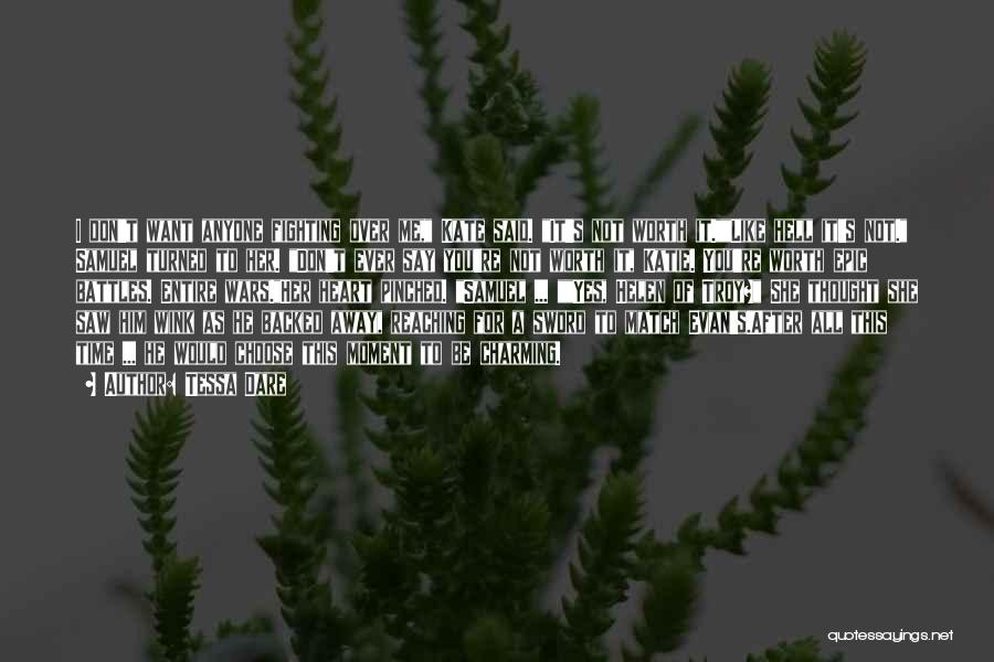 Tessa Dare Quotes: I Don't Want Anyone Fighting Over Me, Kate Said. It's Not Worth It.like Hell It's Not. Samuel Turned To Her.