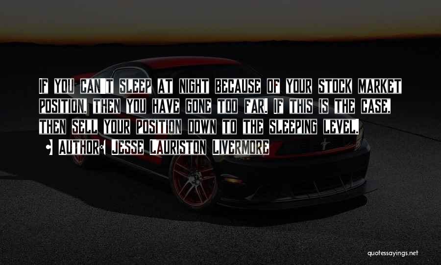 Jesse Lauriston Livermore Quotes: If You Can't Sleep At Night Because Of Your Stock Market Position, Then You Have Gone Too Far. If This