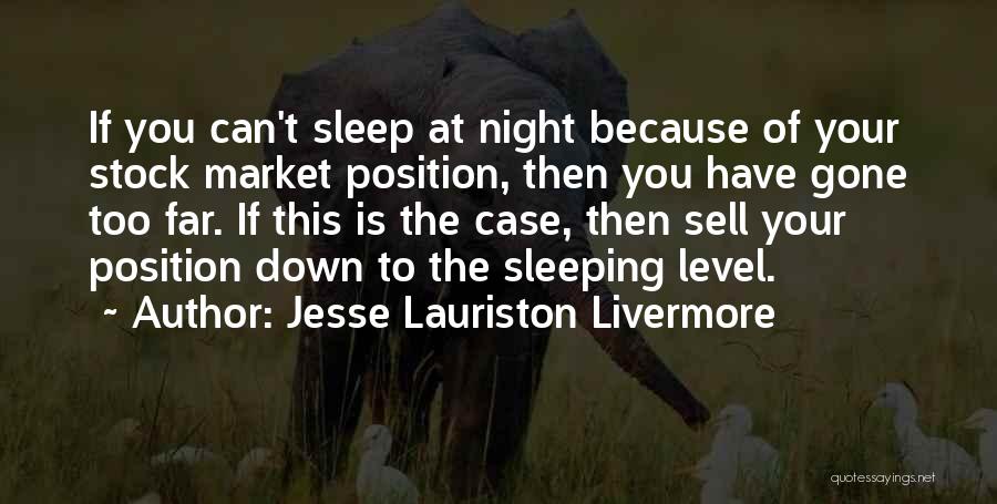 Jesse Lauriston Livermore Quotes: If You Can't Sleep At Night Because Of Your Stock Market Position, Then You Have Gone Too Far. If This