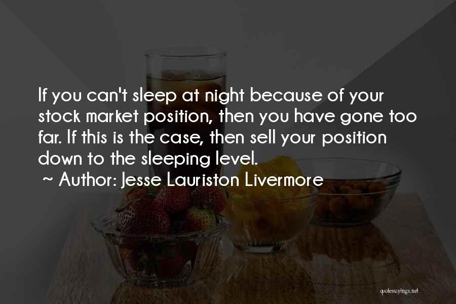 Jesse Lauriston Livermore Quotes: If You Can't Sleep At Night Because Of Your Stock Market Position, Then You Have Gone Too Far. If This