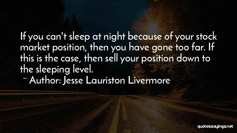 Jesse Lauriston Livermore Quotes: If You Can't Sleep At Night Because Of Your Stock Market Position, Then You Have Gone Too Far. If This