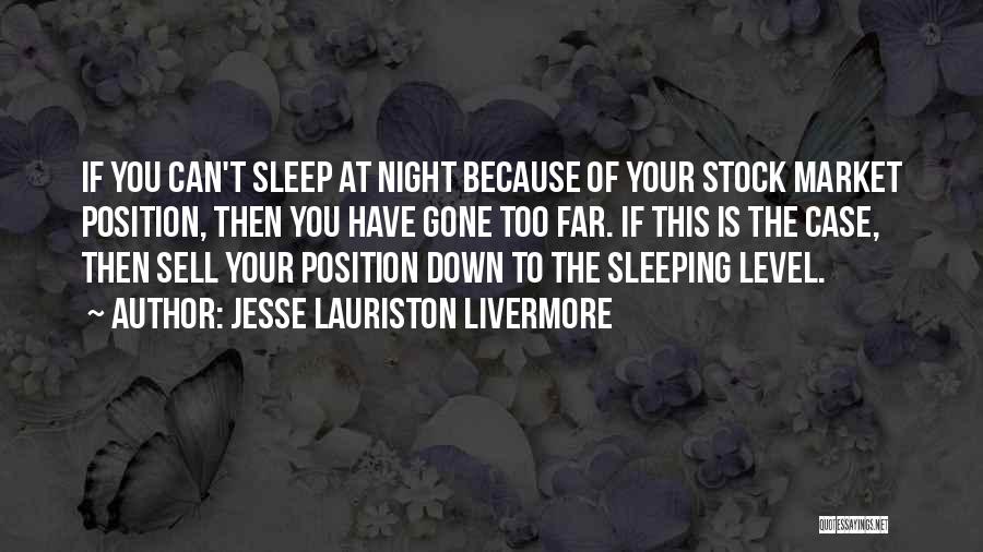 Jesse Lauriston Livermore Quotes: If You Can't Sleep At Night Because Of Your Stock Market Position, Then You Have Gone Too Far. If This