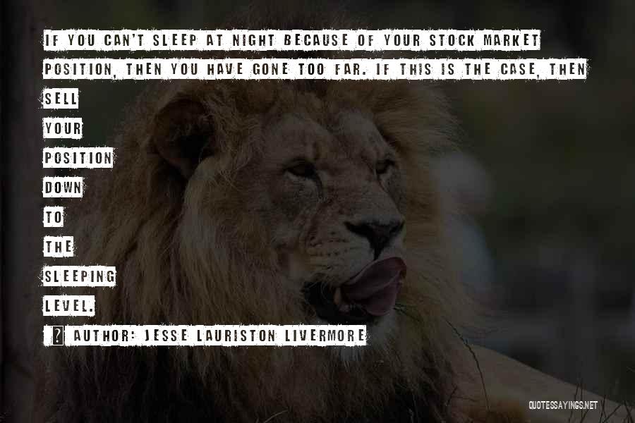 Jesse Lauriston Livermore Quotes: If You Can't Sleep At Night Because Of Your Stock Market Position, Then You Have Gone Too Far. If This