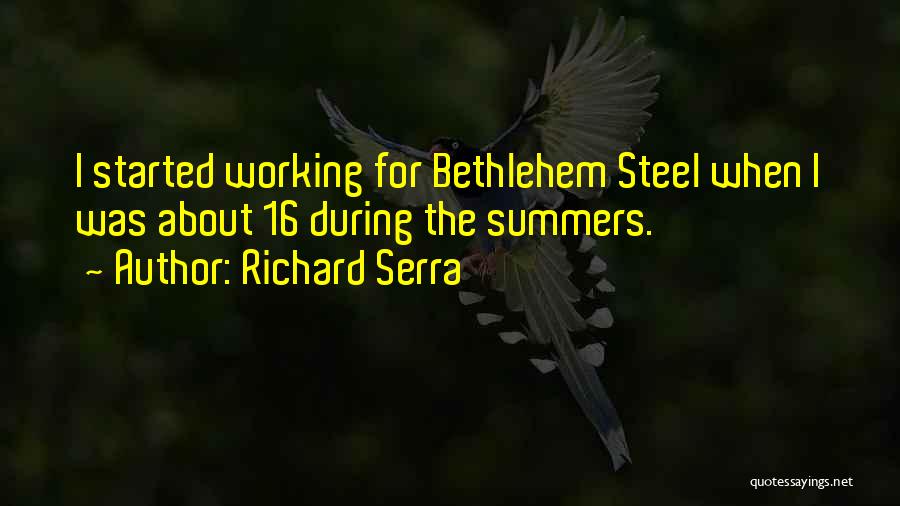 Richard Serra Quotes: I Started Working For Bethlehem Steel When I Was About 16 During The Summers.