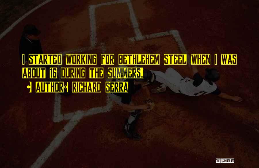 Richard Serra Quotes: I Started Working For Bethlehem Steel When I Was About 16 During The Summers.