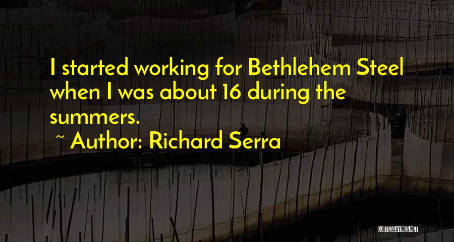 Richard Serra Quotes: I Started Working For Bethlehem Steel When I Was About 16 During The Summers.