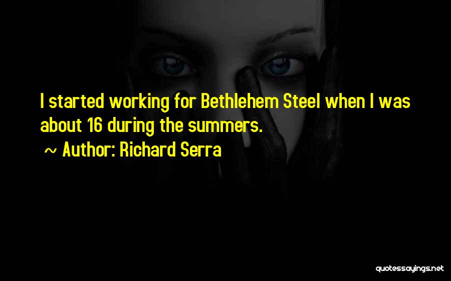 Richard Serra Quotes: I Started Working For Bethlehem Steel When I Was About 16 During The Summers.