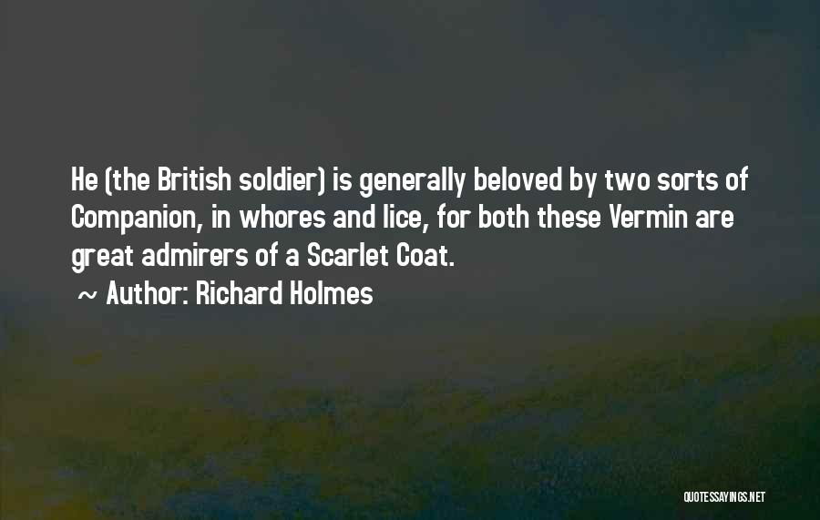 Richard Holmes Quotes: He (the British Soldier) Is Generally Beloved By Two Sorts Of Companion, In Whores And Lice, For Both These Vermin
