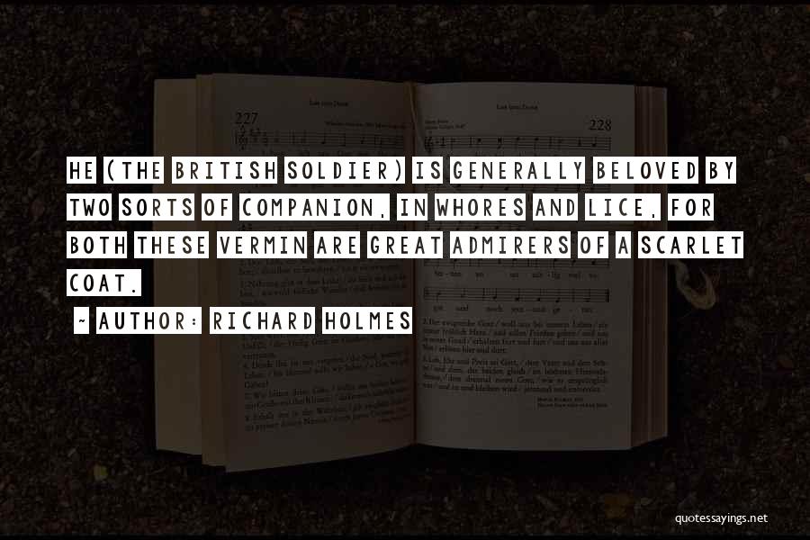 Richard Holmes Quotes: He (the British Soldier) Is Generally Beloved By Two Sorts Of Companion, In Whores And Lice, For Both These Vermin