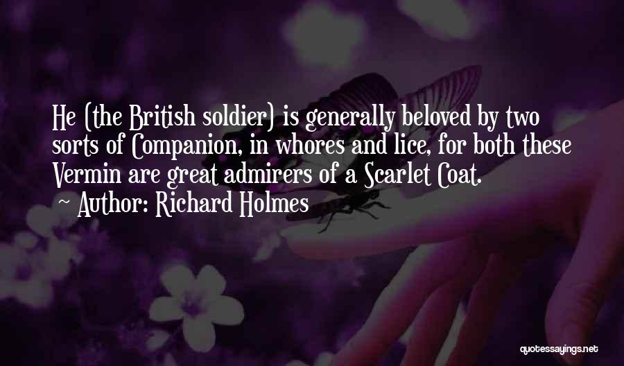 Richard Holmes Quotes: He (the British Soldier) Is Generally Beloved By Two Sorts Of Companion, In Whores And Lice, For Both These Vermin
