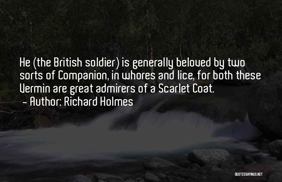 Richard Holmes Quotes: He (the British Soldier) Is Generally Beloved By Two Sorts Of Companion, In Whores And Lice, For Both These Vermin