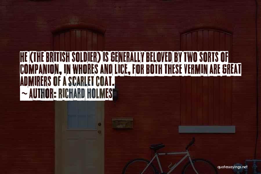 Richard Holmes Quotes: He (the British Soldier) Is Generally Beloved By Two Sorts Of Companion, In Whores And Lice, For Both These Vermin