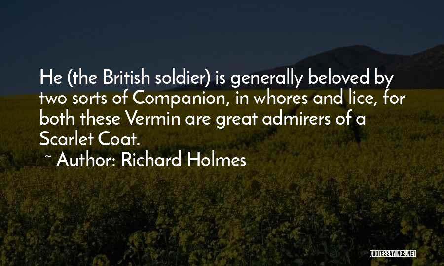 Richard Holmes Quotes: He (the British Soldier) Is Generally Beloved By Two Sorts Of Companion, In Whores And Lice, For Both These Vermin