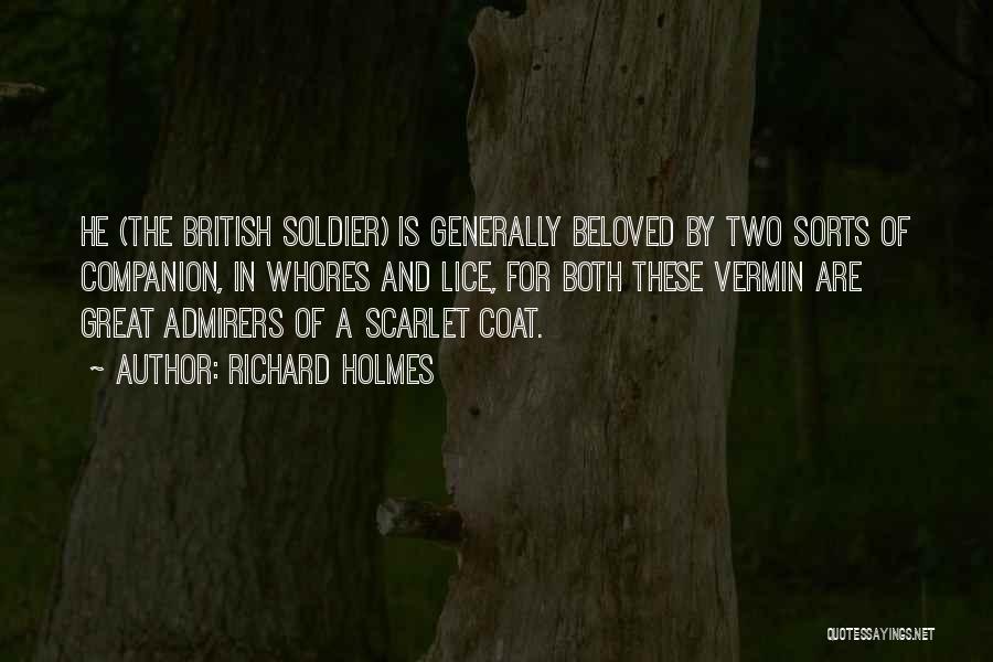 Richard Holmes Quotes: He (the British Soldier) Is Generally Beloved By Two Sorts Of Companion, In Whores And Lice, For Both These Vermin