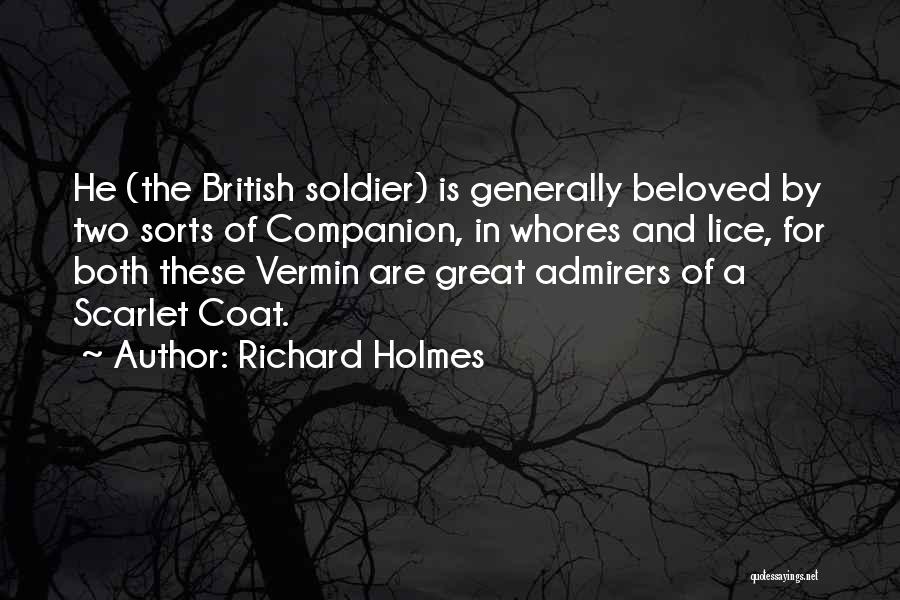 Richard Holmes Quotes: He (the British Soldier) Is Generally Beloved By Two Sorts Of Companion, In Whores And Lice, For Both These Vermin