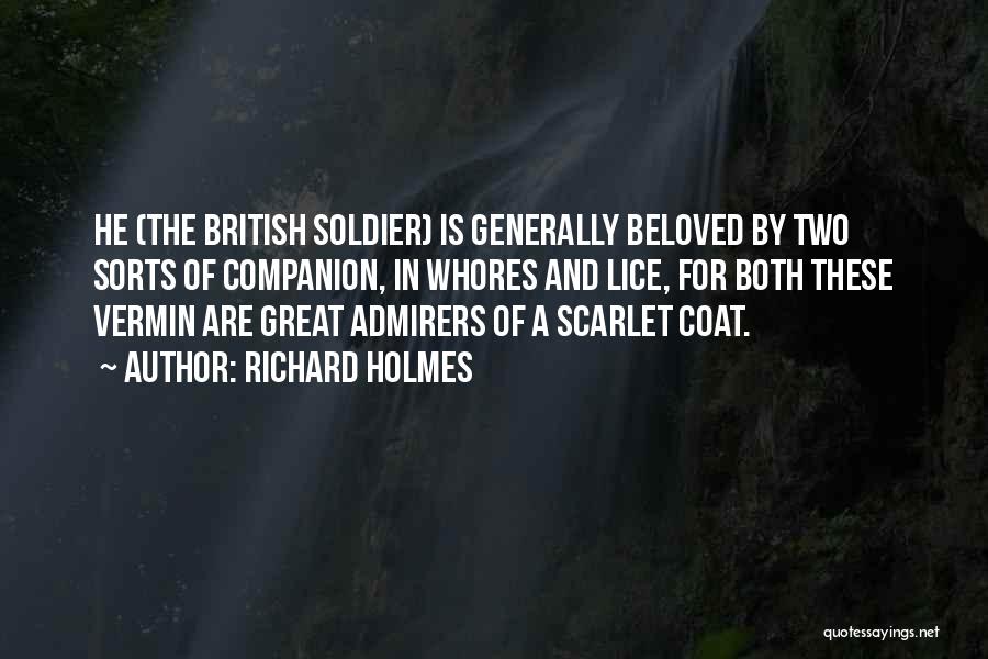 Richard Holmes Quotes: He (the British Soldier) Is Generally Beloved By Two Sorts Of Companion, In Whores And Lice, For Both These Vermin