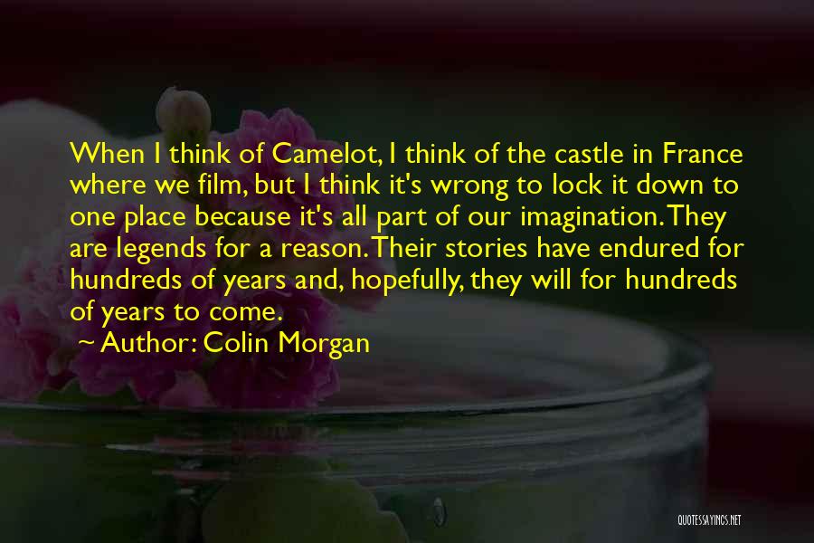 Colin Morgan Quotes: When I Think Of Camelot, I Think Of The Castle In France Where We Film, But I Think It's Wrong