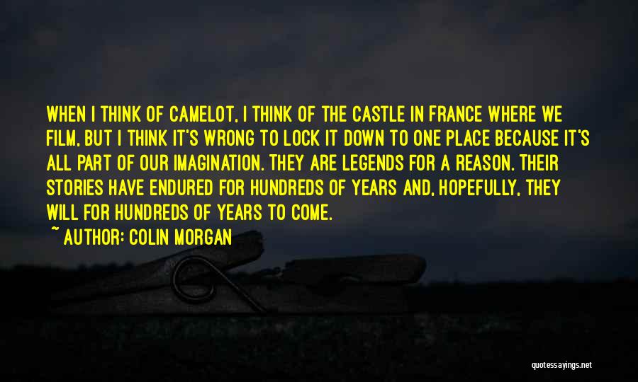 Colin Morgan Quotes: When I Think Of Camelot, I Think Of The Castle In France Where We Film, But I Think It's Wrong