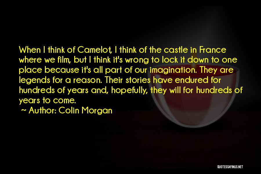 Colin Morgan Quotes: When I Think Of Camelot, I Think Of The Castle In France Where We Film, But I Think It's Wrong