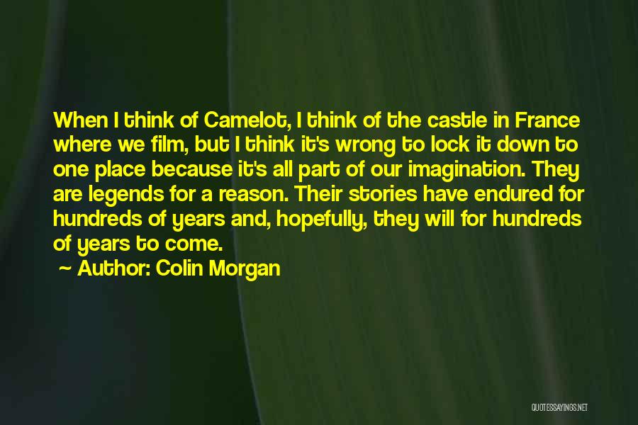 Colin Morgan Quotes: When I Think Of Camelot, I Think Of The Castle In France Where We Film, But I Think It's Wrong