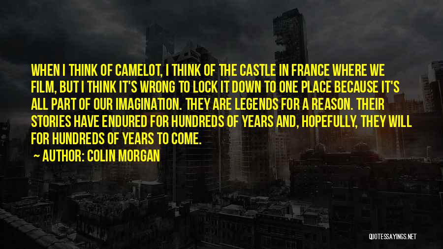 Colin Morgan Quotes: When I Think Of Camelot, I Think Of The Castle In France Where We Film, But I Think It's Wrong