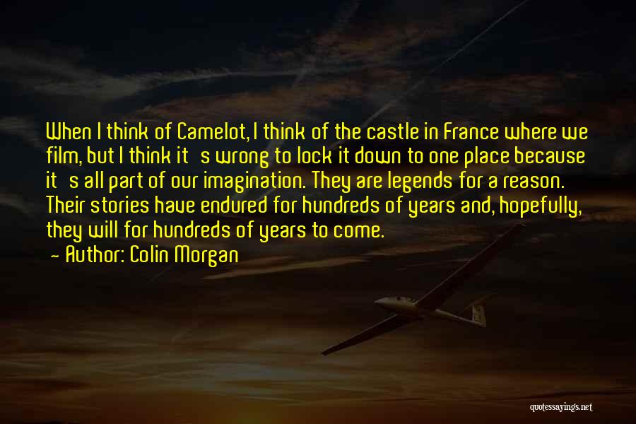 Colin Morgan Quotes: When I Think Of Camelot, I Think Of The Castle In France Where We Film, But I Think It's Wrong