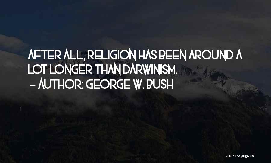 George W. Bush Quotes: After All, Religion Has Been Around A Lot Longer Than Darwinism.